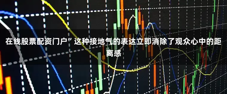 在线股票配资门户”这种接地气的表达立即消除了观众心中的距离感