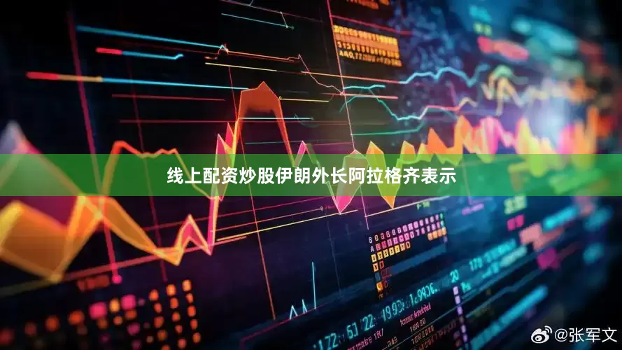 线上配资炒股伊朗外长阿拉格齐表示