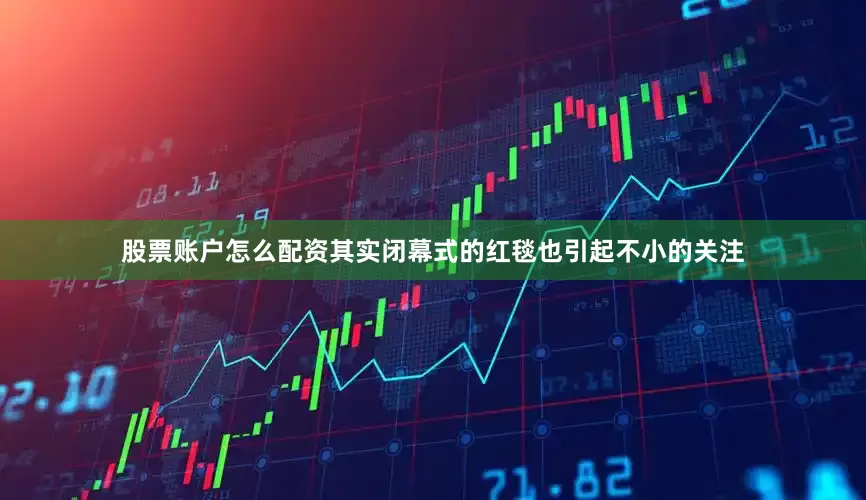 股票账户怎么配资其实闭幕式的红毯也引起不小的关注