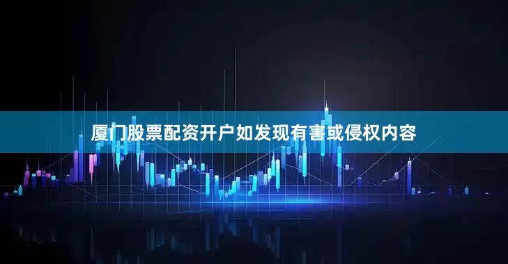 厦门股票配资开户如发现有害或侵权内容