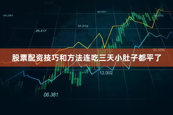 股票配资技巧和方法连吃三天小肚子都平了