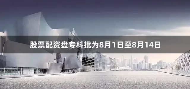 股票配资盘专科批为8月1日至8月14日