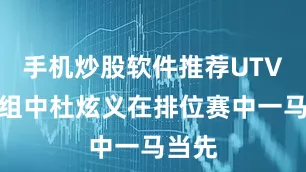 手机炒股软件推荐UTV改装组中杜炫义在排位赛中一马当先