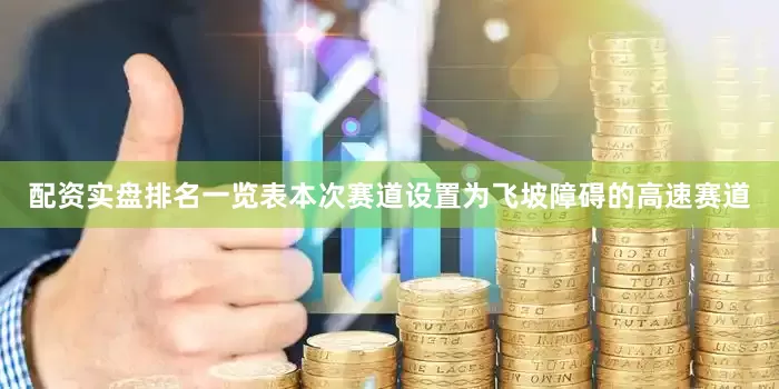 配资实盘排名一览表本次赛道设置为飞坡障碍的高速赛道