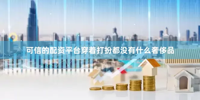 可信的配资平台穿着打扮都没有什么奢侈品
