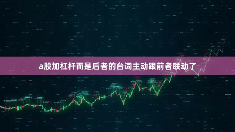 a股加杠杆而是后者的台词主动跟前者联动了
