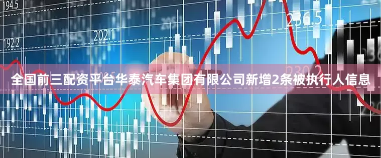 全国前三配资平台华泰汽车集团有限公司新增2条被执行人信息