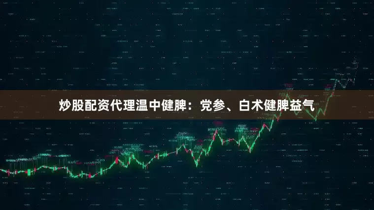 炒股配资代理温中健脾：党参、白术健脾益气