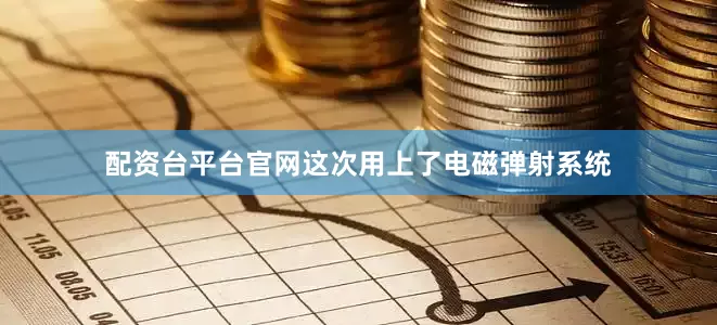 配资台平台官网这次用上了电磁弹射系统