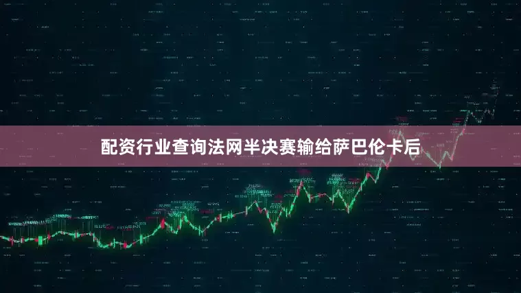 配资行业查询法网半决赛输给萨巴伦卡后