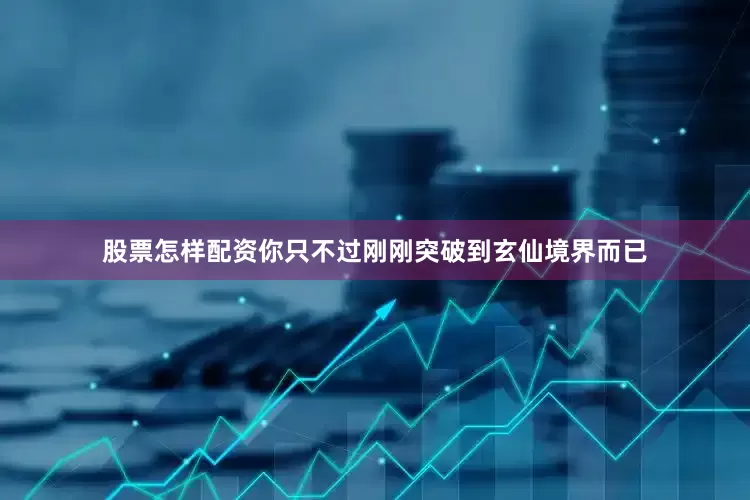 股票怎样配资你只不过刚刚突破到玄仙境界而已