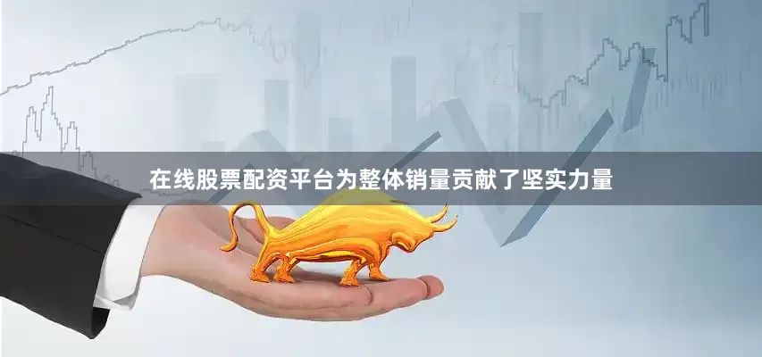 在线股票配资平台为整体销量贡献了坚实力量