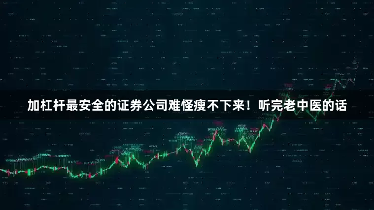 加杠杆最安全的证券公司难怪瘦不下来！听完老中医的话