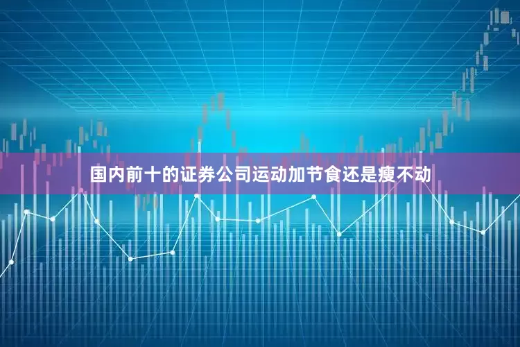 国内前十的证券公司运动加节食还是瘦不动