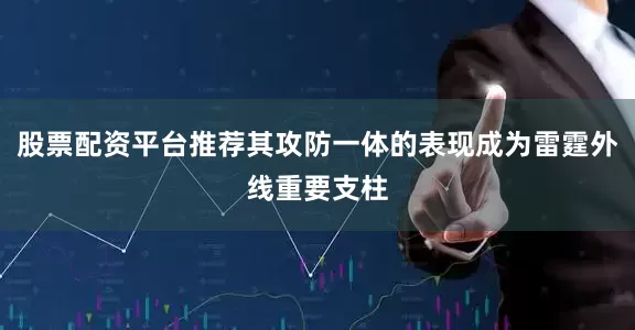 股票配资平台推荐其攻防一体的表现成为雷霆外线重要支柱