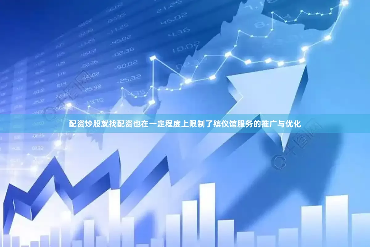 配资炒股就找配资也在一定程度上限制了殡仪馆服务的推广与优化