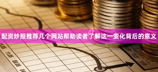 配资炒股推荐几个网站帮助读者了解这一变化背后的意义