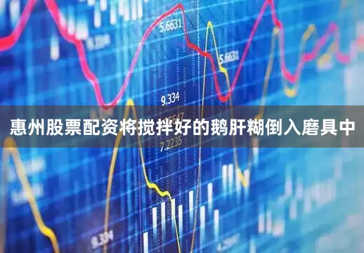 惠州股票配资将搅拌好的鹅肝糊倒入磨具中
