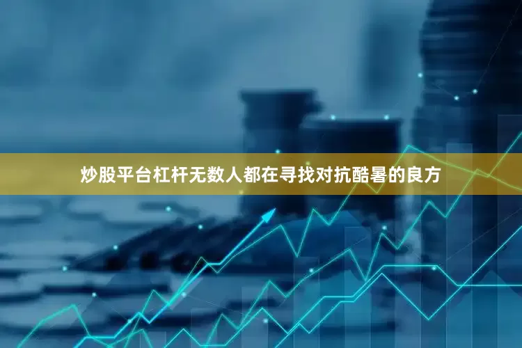 炒股平台杠杆无数人都在寻找对抗酷暑的良方