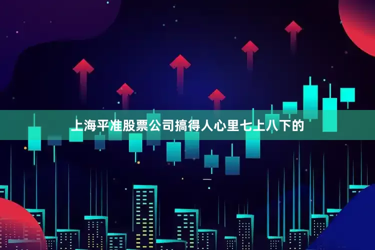 上海平准股票公司搞得人心里七上八下的