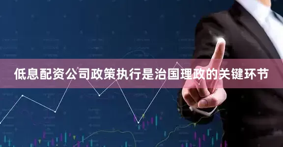 低息配资公司政策执行是治国理政的关键环节