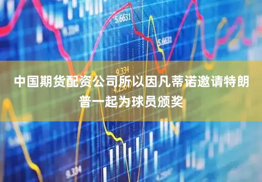 中国期货配资公司所以因凡蒂诺邀请特朗普一起为球员颁奖