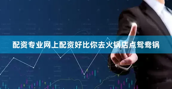 配资专业网上配资好比你去火锅店点鸳鸯锅