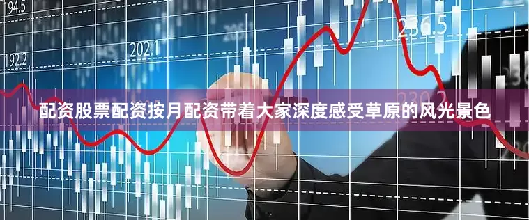 配资股票配资按月配资带着大家深度感受草原的风光景色