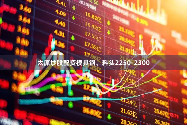 太原炒股配资模具钢、料头2250-2300