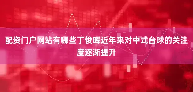 配资门户网站有哪些丁俊晖近年来对中式台球的关注度逐渐提升