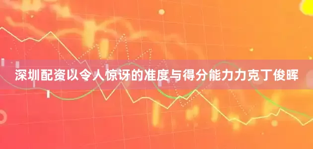 深圳配资以令人惊讶的准度与得分能力力克丁俊晖