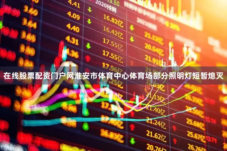 在线股票配资门户网淮安市体育中心体育场部分照明灯短暂熄灭