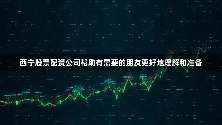 西宁股票配资公司帮助有需要的朋友更好地理解和准备