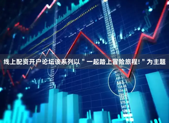 线上配资开户论坛该系列以＂一起踏上冒险旅程!＂为主题
