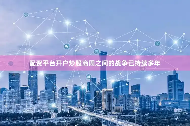 配资平台开户炒股商周之间的战争已持续多年