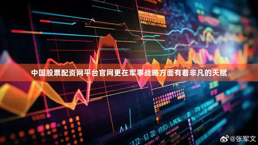 中国股票配资网平台官网更在军事战略方面有着非凡的天赋