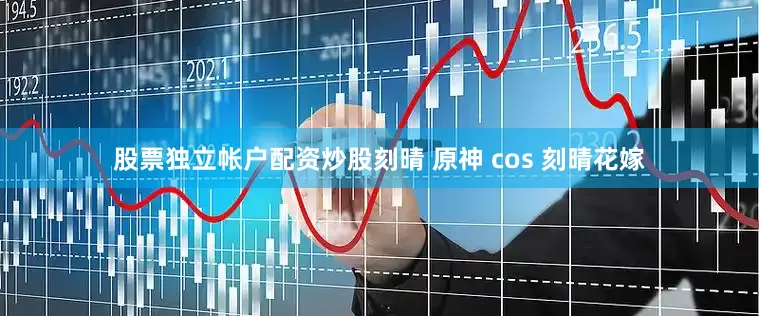 股票独立帐户配资炒股刻晴 原神 cos 刻晴花嫁