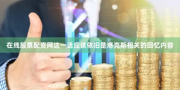 在线股票配资网这一话应该依旧是洛克斯相关的回忆内容