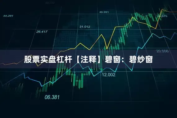 股票实盘杠杆【注释】碧窗：碧纱窗