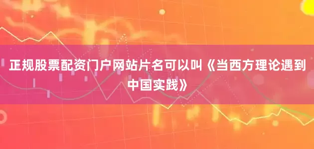 正规股票配资门户网站片名可以叫《当西方理论遇到中国实践》