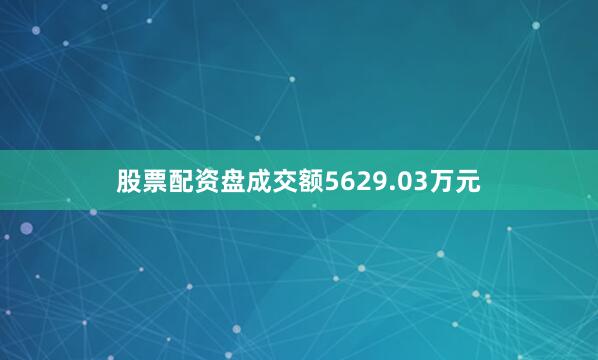 股票配资盘成交额5629.03万元
