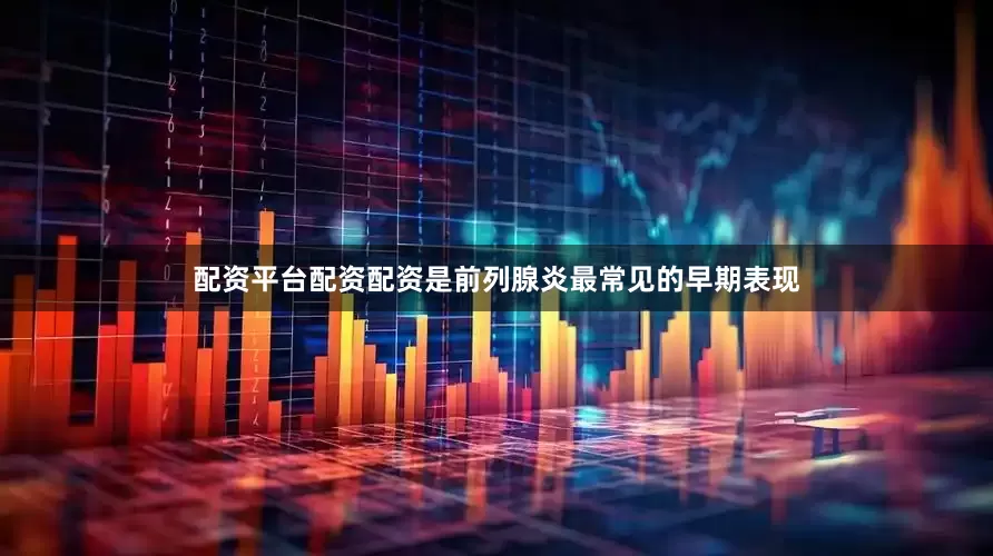 配资平台配资配资是前列腺炎最常见的早期表现