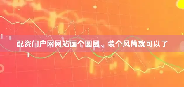 配资门户网网站画个圆圈、装个风筒就可以了
