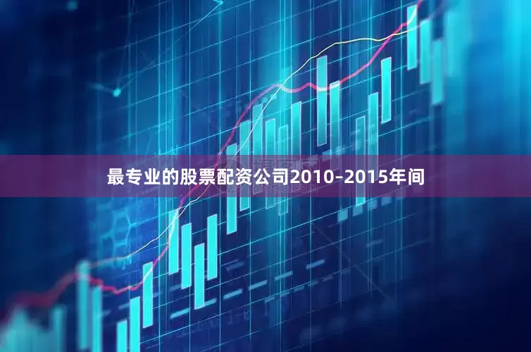 最专业的股票配资公司2010–2015年间