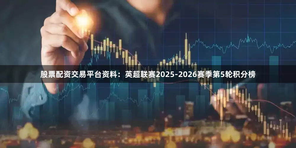 股票配资交易平台资料：英超联赛2025-2026赛季第5轮积分榜